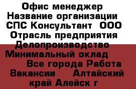 Офис-менеджер › Название организации ­ СПС-Консультант, ООО › Отрасль предприятия ­ Делопроизводство › Минимальный оклад ­ 25 000 - Все города Работа » Вакансии   . Алтайский край,Алейск г.